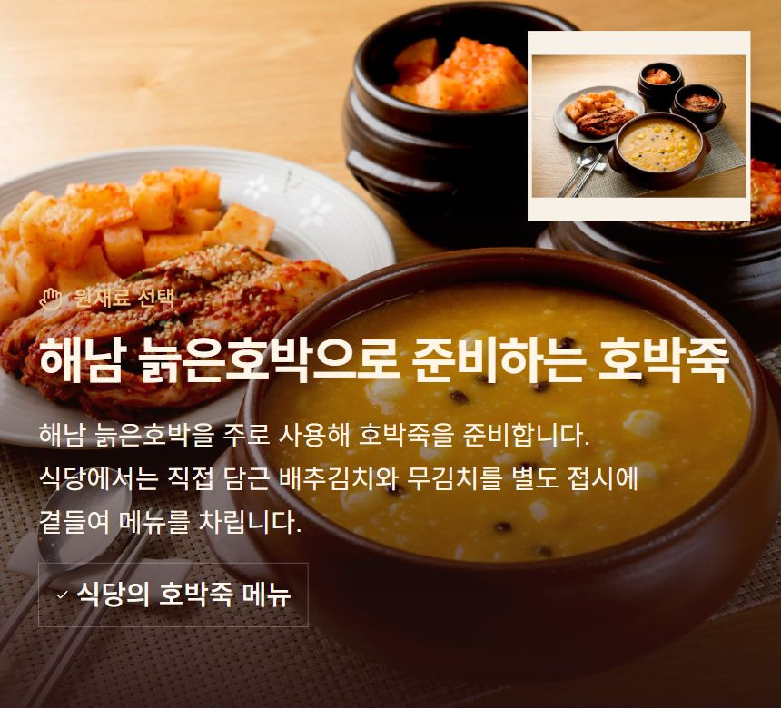 해남 늙은호박으로 준비하는 호박죽. 해남 늙은호박을 주로 사용해 호박죽을 준비합니다. 식당에서는 직접 담근 배추김치와 무김치를 별도 접시에 곁들여 메뉴를 차립니다. 식당의 호박죽 메뉴